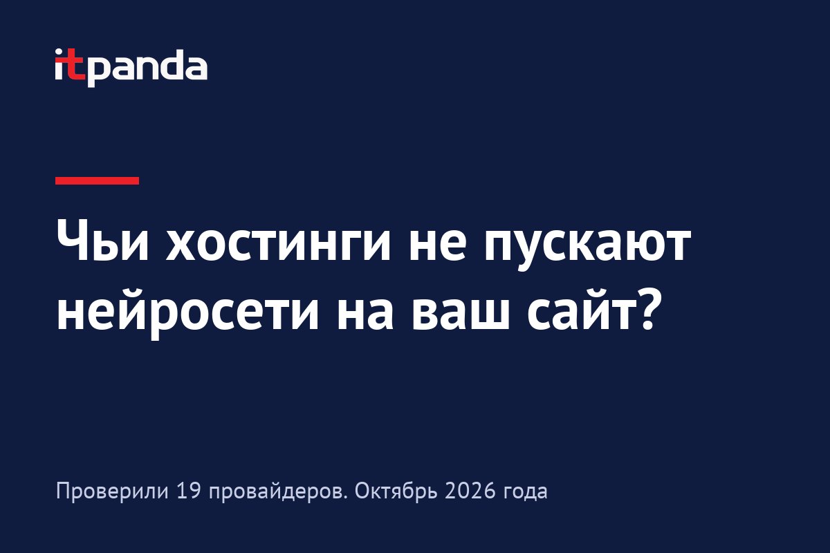Чьи хостинги режут роботов нейросетей: проверили 19 провайдеров, может, там есть ваш?