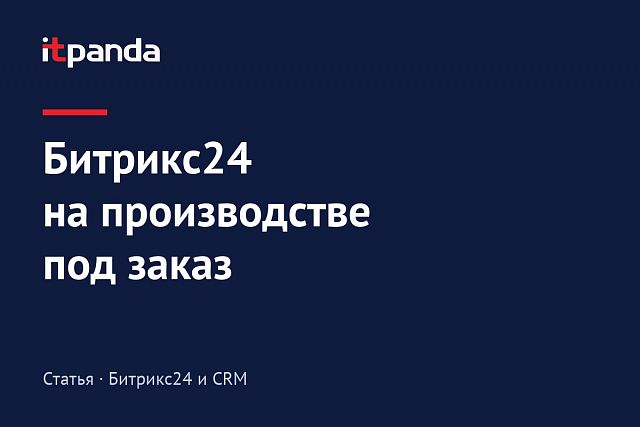 Внедрение CRM Битрикс-24 на производство, работающее под заказ, – помогаем бизнесу стать эффективнее