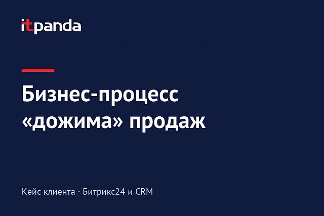 Кейс Bitrix24: Настраиваем бизнес-процесс “дожима” продаж